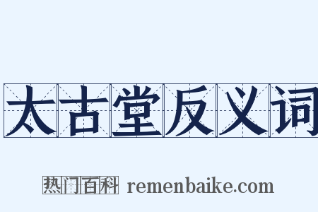 太古堂反义词是什么意思的图片